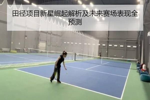 田径项目新星崛起解析及未来赛场表现全预测